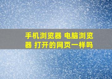 手机浏览器 电脑浏览器 打开的网页一样吗